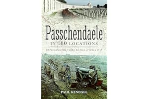 Passchendaele In 100 Locations: Exploring the Third Battle of Ypres 1917