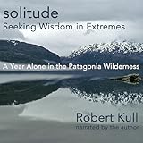 Solitude: Seeking Wisdom in Extremes: A Year Alone in the Patagonia Wilderness