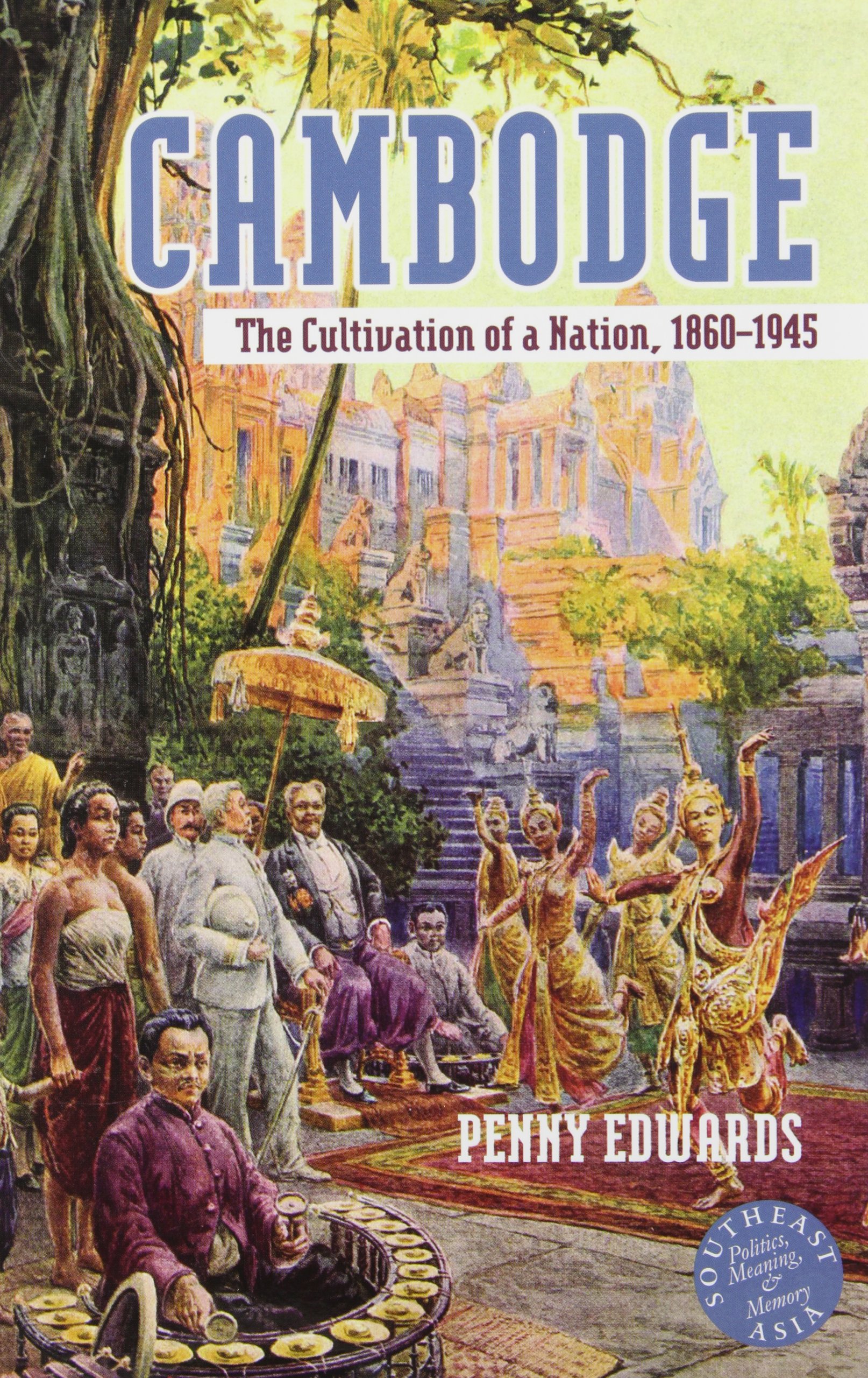 Cambodge The Cultivation Of A Nation 1860 1945 Southeast Asia Politics Meaning And Memory 45 Edwards Penny Amazon Com Books Cambodge The Cultivation Of A Nation 1860 1945 Southeast Asia Politics Meaning And Memory 45 Edwards Penny Amazon Com Books