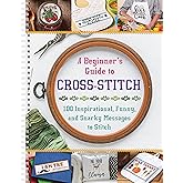 A Beginner's Guide to Cross-Stitch: 100 Inspirational, Funny, and Snarky Messages to Stitch