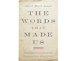 The Words That Made Us: America's Constitutional Conversation, 1760-1840
