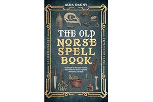 The Old Norse Spell Book: Your Guide to the Elder Futhark, Norse Folklore, Runes, Paganism, Divination, and Magic (The Old No