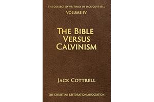 The Bible Versus Calvinism (The Collected Writings of Jack Cottrell Book 4)