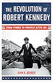 The Revolution of Robert Kennedy: From Power to Protest After JFK