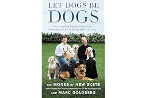 Let Dogs Be Dogs: Understanding Canine Nature and Mastering the Art of Living with Your Dog