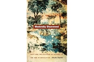 Modernity Disavowed: Haiti and the Cultures of Slavery in the Age of Revolution