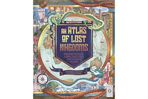 An Atlas of Lost Kingdoms: Discover Mythical Lands, Lost Cities and Vanished Islands