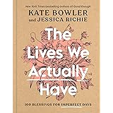 The Lives We Actually Have: 100 Blessings for Imperfect Days