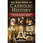 The Real Story of Catholic History: Answering Twenty Centuries of Anti-Catholic Myths