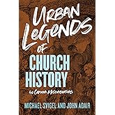 Urban Legends of Church History: 40 Common Misconceptions