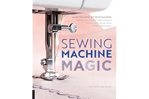 Sewing Machine Magic: Make the Most of Your Machine--Demystify Presser Feet and Other Accessories * Tips and Tricks for Smoot