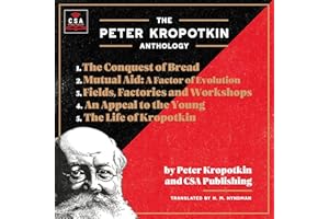 The Peter Kropotkin Anthology (Annotated): The Conquest of Bread, Mutual Aid: A Factor of Evolution, Fields, Factories and Wo