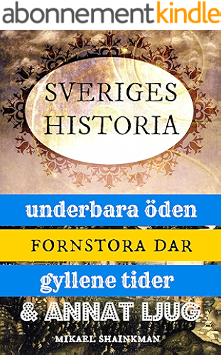 Download Sveriges historia: underbara öden, fornstora dar, gyllene tider och annat ljug (Swedish Edition) PDF