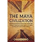 The Maya Civilization: An Enthralling Overview of Maya History, Starting From the Olmecs’ Domination of Ancient Mexico to the