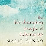 The Life-Changing Magic of Tidying Up: The Japanese Art of Decluttering and Organizing