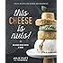 This Cheese is Nuts!: Delicious Vegan Cheese at Home