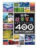 四季の絶景写真 撮影テクニック&撮影地ガイド ―日本ベストセレクション400―