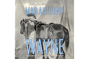 Mad Anthony Wayne: The Life and Legacy of the Famous Revolutionary War General