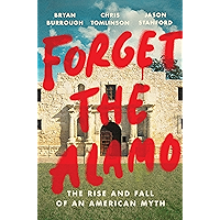 Forget the Alamo: The Rise and Fall of an American Myth