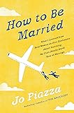 How to Be Married: What I Learned from Real Women on Five Continents About Surviving My First (Really Hard) Year of Marriage