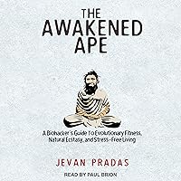 The Awakened Ape: A Biohacker's Guide to Evolutionary Fitness, Natural Ecstasy, and Stress-Free Living