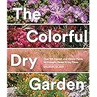 The Colorful Dry Garden: Over 100 Flowers and Vibrant Plants for Drought, Desert & Dry Times