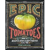 Epic Tomatoes: How to Select and Grow the Best Varieties of All Time