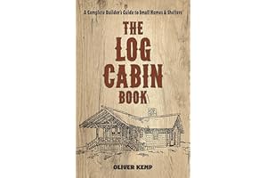 The Log Cabin Book: A Complete Builder's Guide to Small Homes and Shelters