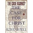 The Case Against The Case For Christ: A New Testament Scholar Refutes the Reverend Lee Strobel