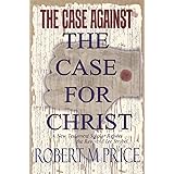 The Case Against The Case For Christ: A New Testament Scholar Refutes the Reverend Lee Strobel