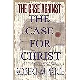 The Case Against The Case For Christ: A New Testament Scholar Refutes the Reverend Lee Strobel