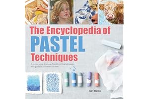 The Encyclopedia of Pastel Techniques: A unique visual directory of pastel painting techniques, with guidance on how to use t