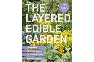 The Layered Edible Garden: A Beginner's Guide to Creating a Productive Food Garden Layer by Layer – From Ground Covers to Tre