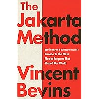 The Jakarta Method: Washington's Anticommunist Crusade and the Mass Murder Program that Shaped Our World