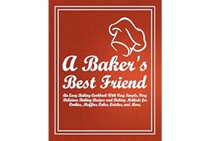 A Baker's Best Friend: An Easy Baking Cookbook With Very Simple, Very Delicious Baking Recipes and Baking Methods for Cookies