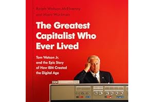 The Greatest Capitalist Who Ever Lived: Tom Watson Jr. and the Epic Story of How IBM Created the Digital Age