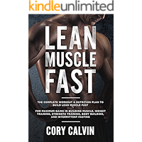 Lean Muscle Diet: The Complete Workout & Nutrition Plan To Build Lean Muscle Fast For Maximum Gains in Building Muscle, Weight Training, Strength Training, Body Building, And Intermittent Fasting