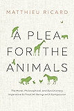 A Plea for the Animals: The Moral, Philosophical, and Evolutionary Imperative to Treat All Beings with Compassion