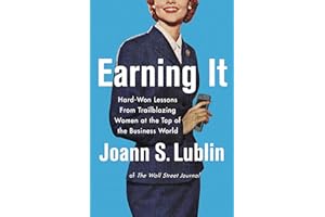 Earning It: Hard-Won Lessons from Trailblazing Women at the Top of the Business World – Leadership Insights from a Pulitzer P