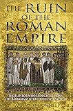 The Ruin of the Roman Empire: The Emperor Who Brought It Down, The Barbarians Who Could Have Saved It