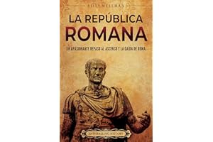 La República romana: Un apasionante repaso al ascenso y la caída de Roma (Historia de la Antigua Roma) (Spanish Edition)