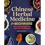 Chinese Herbal Medicine for Beginners: Over 100 Remedies for Wellness and Balance