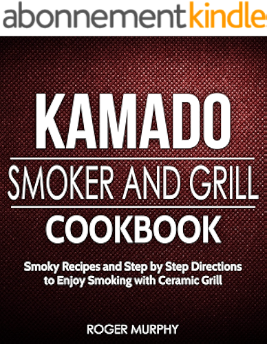 Download Kamado Smoker and Grill Cookbook: Smoky Recipes and Step by Step Directions to Enjoy Smoking with Ceramic Grill (English Edition) PDF