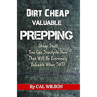 Dirt Cheap Valuable Prepping: Cheap Stuff You Can Stockpile Now That Will Be Extremely Valuable When SHTF book cover