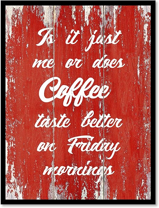 Is It Just Me Or Does Coffee Taste Better On Friday