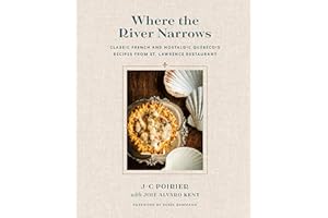 Where the River Narrows: Classic French & Nostalgic Québécois Recipes From St. Lawrence Restaurant