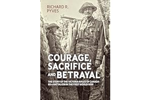 Courage, Sacrifice and Betrayal: The Story of the Victoria Rifles of Canada - 60th Battalion in the First World War