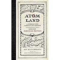 Atom Land: A Guided Tour Through the Strange (and Impossibly Small) World of Particle Physics