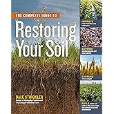 The Complete Guide to Restoring Your Soil: Improve Water Retention and Infiltration; Support Microorganisms and Other Soil Li