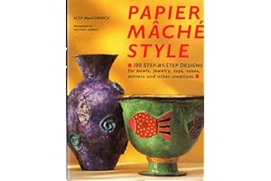 Papier Mache Style: One Hundred Step-By-Step Designs for Bowls, Jewelry, Toys, Vases, Mirrors and Other Creations